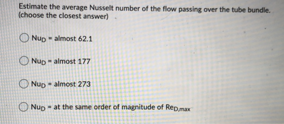 Estimate the average Nusselt number of the flow passing over the tube bundle. (choose the closest answer) Nup = almost 62.1 N