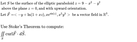 Let S be the surface of the elliptic paraboloid z = Iz= 9 – x2 - y2 above the plane z 0, and with upward orientation. Let Ě =