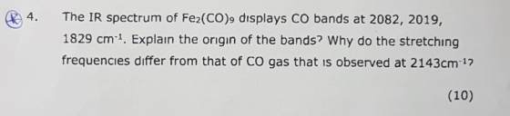 The IR spectrum of Fe2(CO), displays CO bands at 2082, 2019, 1829 cm 1. Explain the origin of the bands? Why do the stretchin