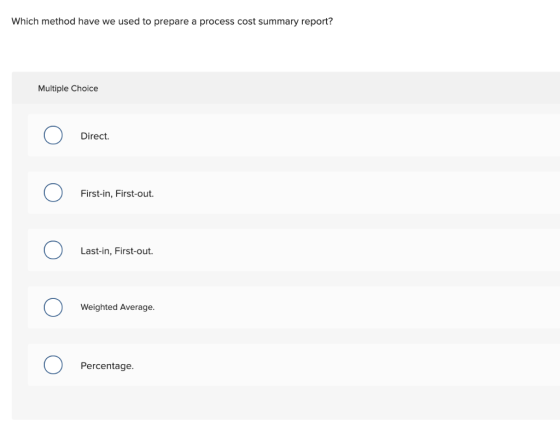 Which method have we used to prepare a process cost summary report? Multiple Choice Direct. First-in, First-out. Last-in, Fir