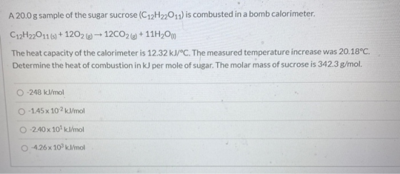 A 20.0 g sample of the sugar sucrose (C12H22011) is combusted in a bomb calorimeter. C12H22011 (s) +1202 (g) - 12CO2(g) +11H2