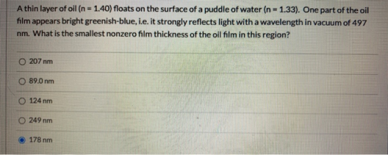A thin layer of oil (n = 1.40) floats on the surface of a puddle of water (n = 1.33). One part of the oil film appears bright