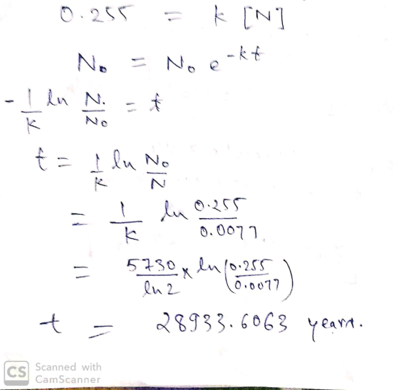0.255 = k [N] No = No e-kt . t = I lu No - 1 lu 0.255 0.0077 t = 28933.6063 yeart. Scanned with CamScanner
