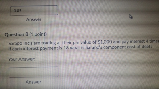 0.09 Answer Question 8 (1 point) Sarapo Incs are trading at their par value of $1,000 and pay interest 4 times If each inter