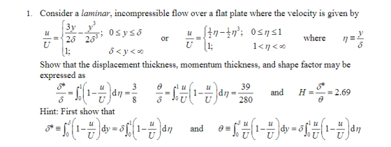 1. Consider a laminar, incompressible flow over a flat plate where the velocity is given by Where η U 1 Show that the displacement thickness, momentum thickness, and shape factor may be expressed as 39 and H-2.69 Hint: First show that Ll