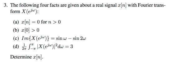 3. The following four facts are given about a real signal xn with Fourier trans- form X(e): (a) n 0 for n > 0 (b) x[O] 〉 0 C)