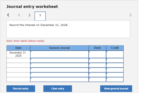 Journal entry worksheet < 1 2 Record the interest on December 31, 2028. Note: Enter debits before credits. General Journal De