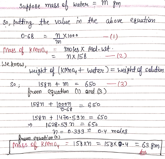 m weknow, Suppose mass of water = m gm. So, putting the value in the above equation 0.68 = n X1000 (1) Mass of KMnOy = moles