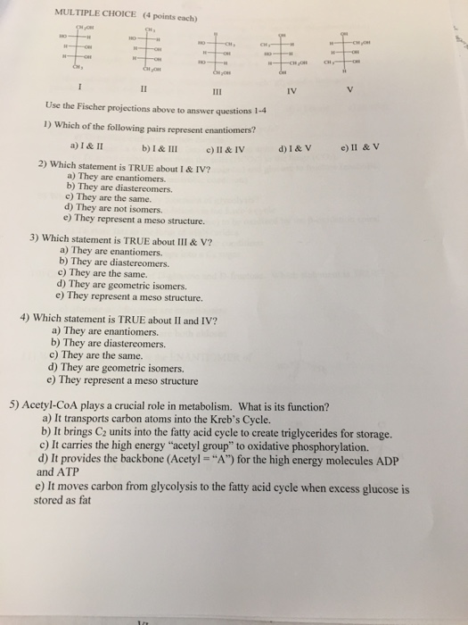 MULTIPLE CHOICE (4 points each) Chow - III IV Use the Fischer projections above to answer questions 1-4 1) Which of the follo