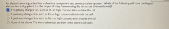 An electrochemical gradient has a chemical component and an electrical component. Which of the following will have the larges