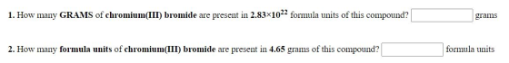 1. How many GRAMS of chromium(III) bromide are present in 2.83x1022 formula units of this compound? grams 2. How many formula