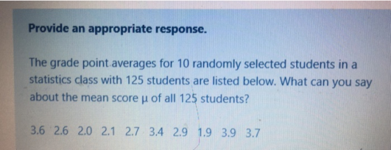 Provide an appropriate response. The grade point averages for 10 randomly selected students in a statistics class with 125 st