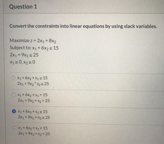 Question 1 Convert the constraints into linear equations by using slack variables. Maximize z = 2X1 +8X2 Subject to:X1 + 6x2