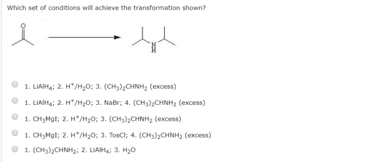 Which set of conditions will achieve the transformation shown? 1. LIAIH4; 2. H /H20; 3. (CH3)2CHNH2 (exCess) 1. LIAIH4; 2. H*