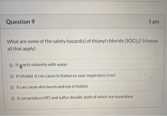 Question 9 1 pts What are some of the safety hazard(s) of thionyl chloride (SOCIA)? (choose all that apply) It reacts violent