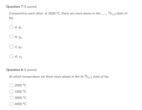Question 7 (5 points) Compared to each other, at 3000 °C, there are more atoms in the__251/2 state of Na. Οa) 45 Ob) 5s Oc) 6