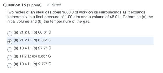 ✓ Saved Question 16 (1 point) Two moles of an ideal gas does 3600 J of work on its surroundings as it expands isothermally to