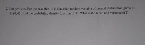 2. Let y=-3x+4.For the case that X is Gaussian random variable of normal distribution given as N (0,4), find the probability