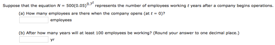 Suppose that the equation N = 500(0.05)0.7€ represents the number of employees working t years after a company begins operati
