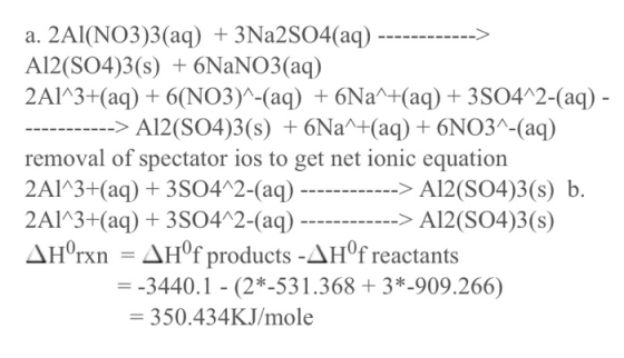 a. 2Al(NO3)3(aq) + 3Na2SO4(aq) ------------> A12(SO4)3(s) + 6NaNO3(aq) 2A1^3+(aq) + 6(NO3)^-(aq) + 6Na^+(aq) + 3504^2-(aq) -