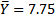 Y = 7.75