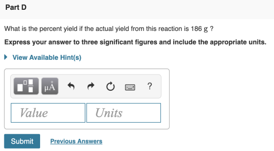 Part D What is the percent yield if the actual yield from this reaction is 186 g ? Express your answer to three significant f