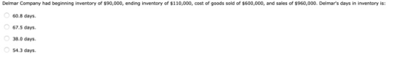 Delmar Company had beginning inventory of $90,000, ending inventory of $110,000, cost of goods sold of $600,000, and sales of