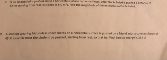 & A 75 kg bobsled is pushed along a horizontal surface by two athletes. After the bobsled is pushed a distance of 4.5 m start