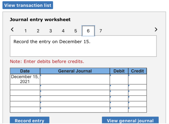View transaction list Journal entry worksheet < 1 2 3 4 5 6 7 Record the entry on December 15. Note: Enter debits before cred