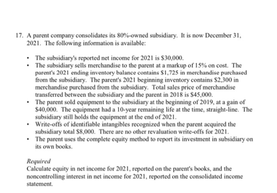 17. A parent company consolidates its 80%-owned subsidiary. It is now December 31, 2021. The following information is availab