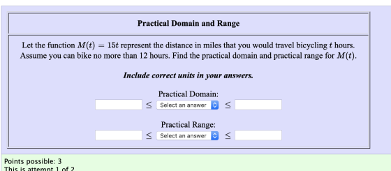 Practical Domain and Range Let the function M(t) = 15t represent the distance in miles that you would travel bicycling t hour