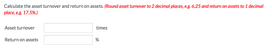Calculate the asset turnover and return on assets. (Round asset turnover to 2 decimal places, e.g. 6.25 and return on assets