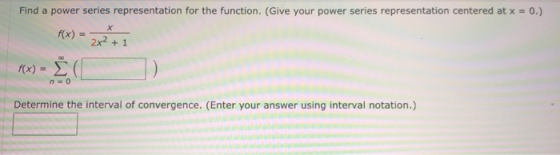 Find a power series representation for the function. (Give your power series representation centered at x = 0.) f(x) = 2x² +