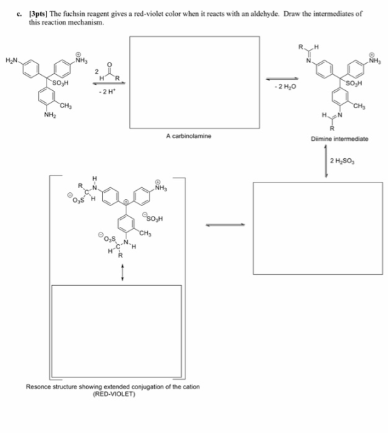 c. 13pts. The fuchsin reagent gives a red-violet color when it reacts with an aldehyde. Draw the intermediates of this reacti