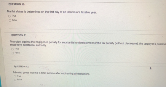 QUESTION 10 Marital status is determined on the first day of an individuals taxable year. True False QUESTION 11 To protect