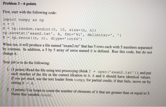 Problem 3-6 points First, start with the following code: import numpy as np A np.random. randint (0, 10, sie n,n)) np. savetx