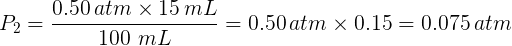 \large P_{2} = \frac{0.50 \, atm \times 15 \, mL}{100\ mL} = 0.50 \, atm \times 0.15 = 0.075 \, atm