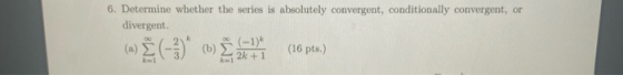 6. Determine whether the series is absolutely convergent, conditionally convergent, or divergent (16 pts.) 2k +1 -Ž(-3)* ()+1