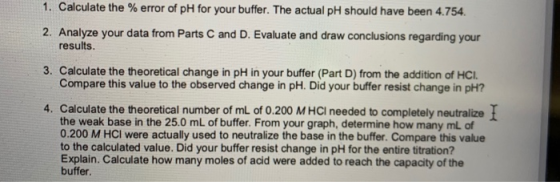 1. Calculate the % error of pH for your buffer. The actual pH should have been 4.754 2. Analyze your data from Parts C and D.