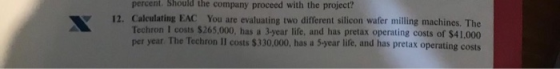 percent. Should the company proceed with the project? 12. Calculating EAC You are evaluating two different silicon wafer mill