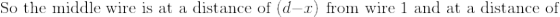 \textrm{So the middle wire is at a distance of }(d-x)\textrm{ from wire 1 and at a distance of }