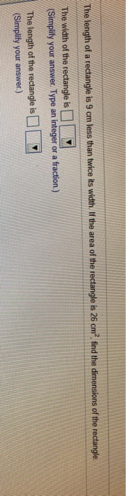 The length of a rectangle is 9 cm less than twice its width. If the area of the rectangle is 26 cm. find the dimensions of th