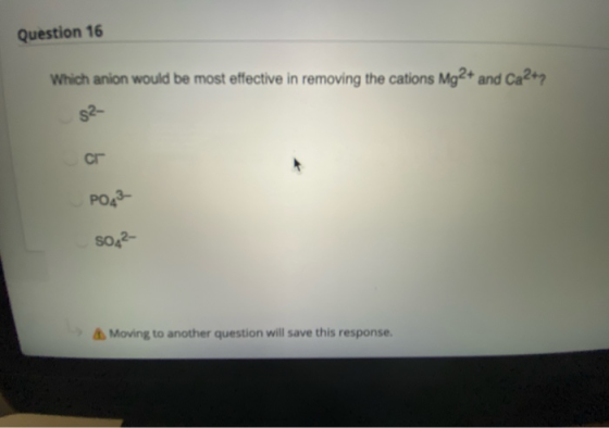Question 16 Which anion would be most effective in removing the cations Mg2+ and Ca2+, 52- cr PO 3- 50,2- Moving to another q