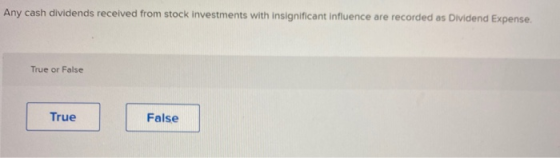 Any cash dividends received from stock investments with insignificant influence are recorded as Dividend Expense. True or Fal