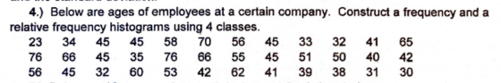 4.) Below are ages of employees at a certain company. Construct a frequency and a relative frequency histograms using 4 class