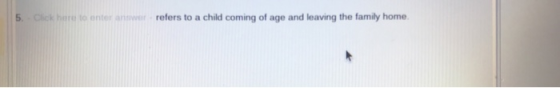 5. Click here to enter anwer refers to a child coming of age and leaving the family home.