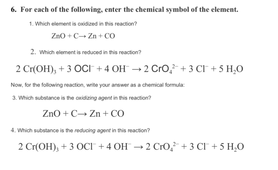 6. For each of the following, enter the chemical symbol of the element. 1. Which element is oxidized in this reaction? ZnO +