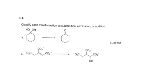 Q3. Classify each transformation as substitution, elimination, or addition HO OH (1 point) CO2 b. O co 00 02 OH