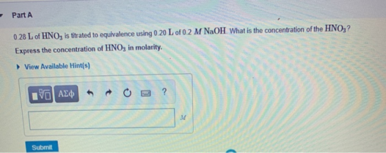 - Part A 0.28 L of HNO, is titrated to equivalence using 0.20 L of 0.2 M NaOH. What is the concentration of the HNO,? Express