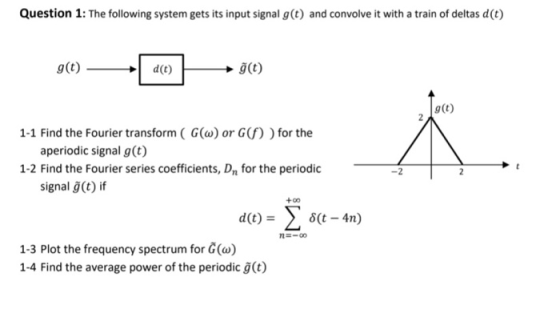Question 1: The following system gets its input signal g(t) and convolve it with a train of deltas d(t) g(t) d(t) ſ(t) 1-1 Fi